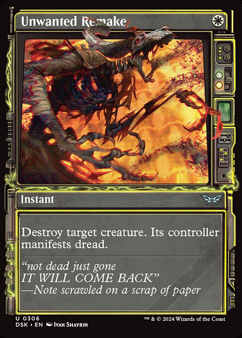 Destroy target creature. Its controller manifests dread. (That player looks at the top two cards of their library, then puts one onto the battlefield face down as a 2/2 creature and the other into their graveyard. If it's a creature card, it can be turned face up any time for its mana cost.)