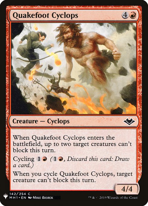 When Quakefoot Cyclops enters, up to two target creatures can't block this turn.
Cycling {1}{R} ({1}{R}, Discard this card: Draw a card.)
When you cycle Quakefoot Cyclops, target creature can't block this turn.