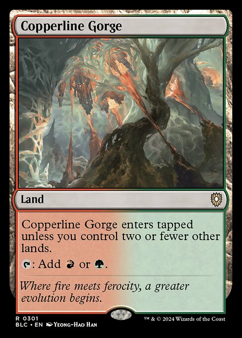 Copperline Gorge enters the battlefield tapped unless you control two or fewer other lands.
{T}: Add {R} or {G}.