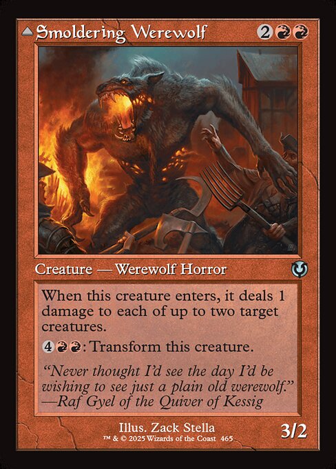 When Smoldering Werewolf enters, it deals 1 damage to each of up to two target creatures.
{4}{R}{R}: Transform Smoldering Werewolf.   Whenever Erupting Dreadwolf attacks, it deals 2 damage to any target.