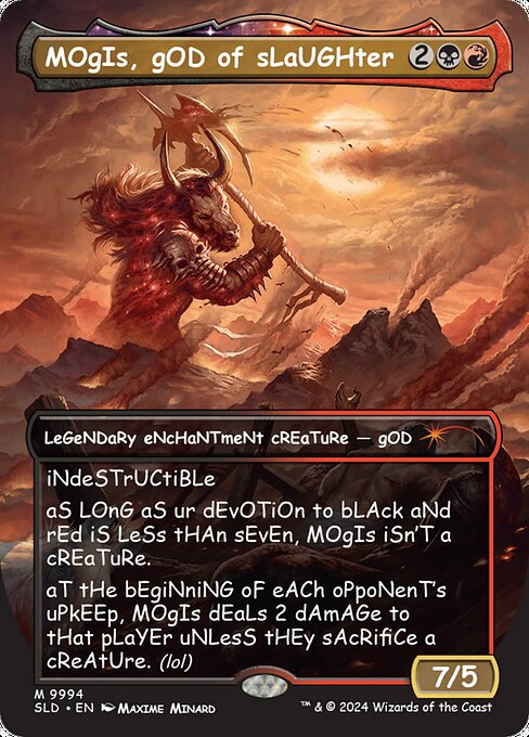 Indestructible
As long as your devotion to black and red is less than seven, Mogis isn't a creature.
At the beginning of each opponent's upkeep, Mogis deals 2 damage to that player unless they sacrifice a creature of their choice.