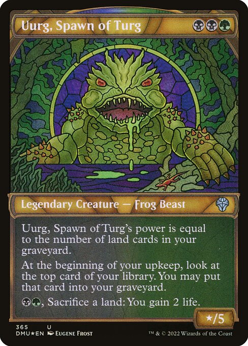 Uurg, Spawn of Turg's power is equal to the number of land cards in your graveyard.
At the beginning of your upkeep, surveil 1. (Look at the top card of your library. You may put that card into your graveyard.)
{B}{G}, Sacrifice a land: You gain 2 life.