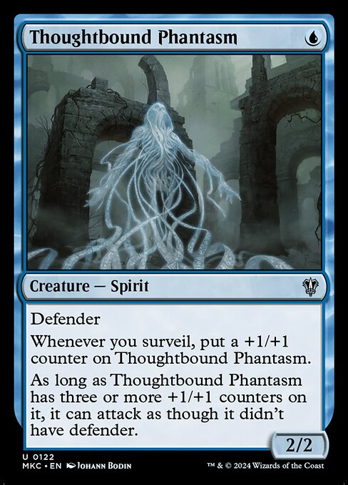 Defender
Whenever you surveil, put a +1/+1 counter on Thoughtbound Phantasm.
As long as Thoughtbound Phantasm has three or more +1/+1 counters on it, it can attack as though it didn't have defender.