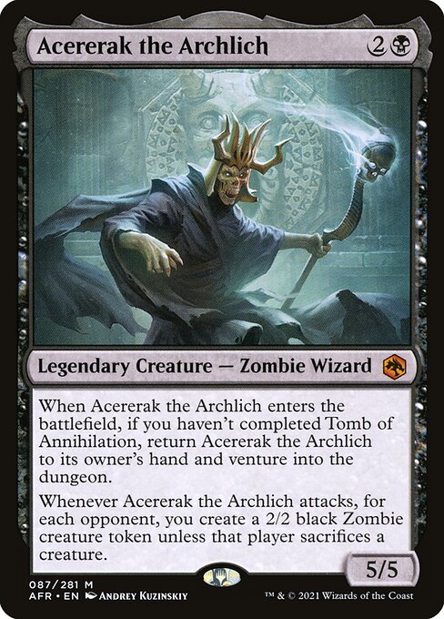 When Acererak the Archlich enters the battlefield, if you haven't completed Tomb of Annihilation, return Acererak the Archlich to its owner's hand and venture into the dungeon.
Whenever Acererak the Archlich attacks, for each opponent, you create a 2/2 black Zombie creature token unless that player sacrifices a creature.