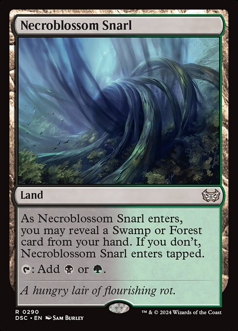 As Necroblossom Snarl enters, you may reveal a Swamp or Forest card from your hand. If you don't, Necroblossom Snarl enters tapped.
{T}: Add {B} or {G}.