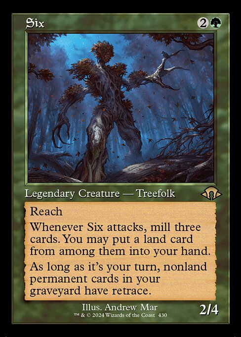 Reach
Whenever Six attacks, mill three cards. You may put a land card from among them into your hand.
As long as it's your turn, nonland permanent cards in your graveyard have retrace. (You may cast permanent cards from your graveyard by discarding a land card in addition to paying their other costs.)
