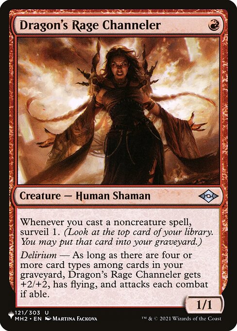 Whenever you cast a noncreature spell, surveil 1. (Look at the top card of your library. You may put that card into your graveyard.)
Delirium — As long as there are four or more card types among cards in your graveyard, Dragon's Rage Channeler gets +2/+2, has flying, and attacks each combat if able.