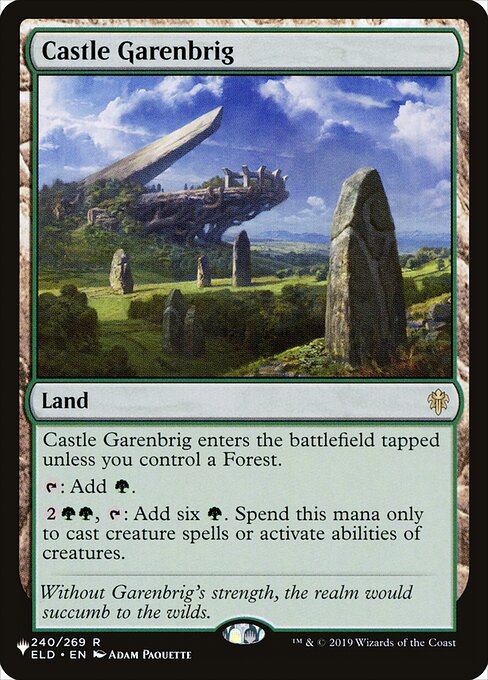 Castle Garenbrig enters the battlefield tapped unless you control a Forest.
{T}: Add {G}.
{2}{G}{G}, {T}: Add six {G}. Spend this mana only to cast creature spells or activate abilities of creatures.