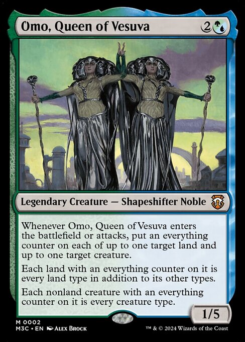 Whenever Omo, Queen of Vesuva enters the battlefield or attacks, put an everything counter on each of up to one target land and up to one target creature.
Each land with an everything counter on it is every land type in addition to its other types.
Each nonland creature with an everything counter on it is every creature type.