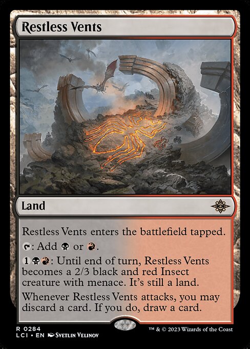 Restless Vents enters the battlefield tapped.
{T}: Add {B} or {R}.
{1}{B}{R}: Until end of turn, Restless Vents becomes a 2/3 black and red Insect creature with menace. It's still a land.
Whenever Restless Vents attacks, you may discard a card. If you do, draw a card.