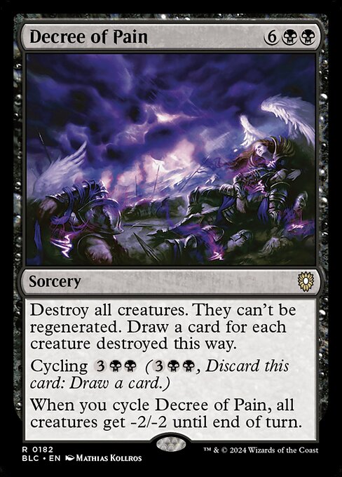 Destroy all creatures. They can't be regenerated. Draw a card for each creature destroyed this way.
Cycling {3}{B}{B} ({3}{B}{B}, Discard this card: Draw a card.)
When you cycle Decree of Pain, all creatures get -2/-2 until end of turn.