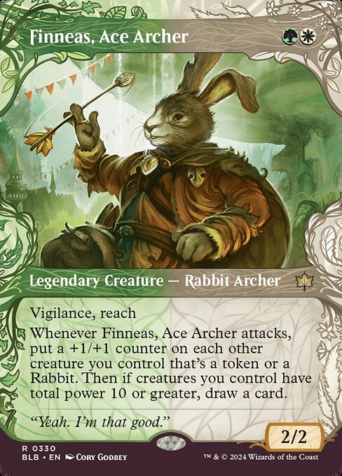 Vigilance, reach
Whenever Finneas, Ace Archer attacks, put a +1/+1 counter on each other creature you control that's a token or a Rabbit. Then if creatures you control have total power 10 or greater, draw a card.