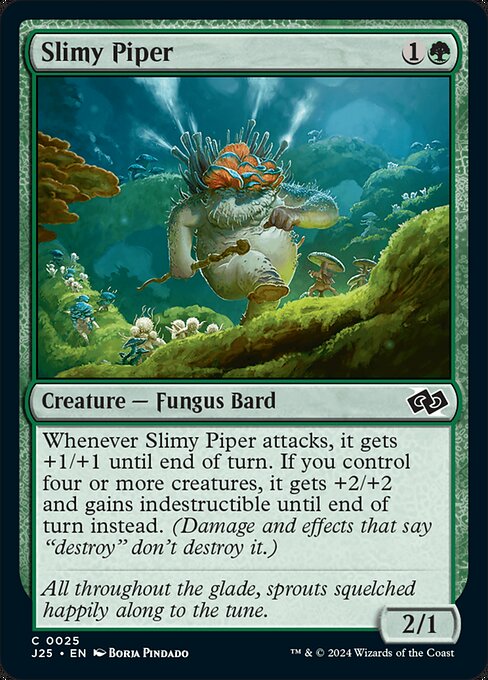 Whenever Slimy Piper attacks, it gets +1/+1 until end of turn. If you control four or more creatures, it gets +2/+2 and gains indestructible until end of turn instead. (Damage and effects that say "destroy" don't destroy it.)