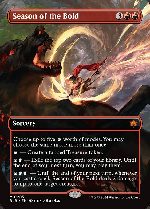 Choose up to five {P} worth of modes. You may choose the same mode more than once.
{P} — Create a tapped Treasure token.
{P}{P} — Exile the top two cards of your library. Until the end of your next turn, you may play them.
{P}{P}{P} — Until the end of your next turn, whenever you cast a spell, Season of the Bold deals 2 damage to up to one target creature.