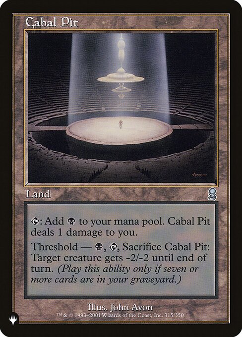 {T}: Add {B}. Cabal Pit deals 1 damage to you.
Threshold — {B}, {T}, Sacrifice Cabal Pit: Target creature gets -2/-2 until end of turn. Activate only if seven or more cards are in your graveyard.