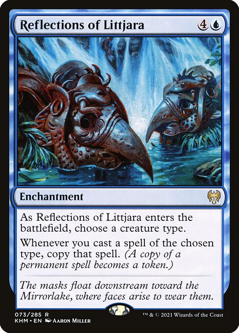 As Reflections of Littjara enters the battlefield, choose a creature type.
Whenever you cast a spell of the chosen type, copy that spell. (A copy of a permanent spell becomes a token.)