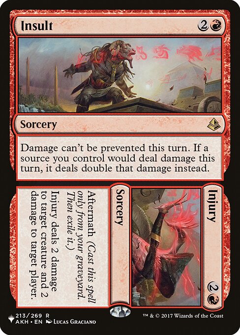 Damage can't be prevented this turn. If a source you control would deal damage this turn, it deals double that damage instead. Aftermath (Cast this spell only from your graveyard. Then exile it.)
Injury deals 2 damage to target creature and 2 damage to target player or planeswalker.