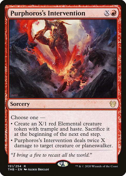 Choose one —
• Create an X/1 red Elemental creature token with trample and haste. Sacrifice it at the beginning of the next end step.
• Purphoros's Intervention deals twice X damage to target creature or planeswalker.
