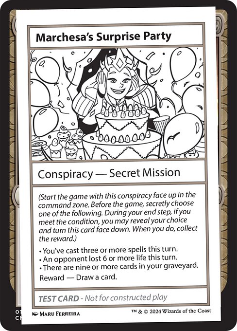 (Start the game with this conspiracy face up in the command zone. Before the game, secretly choose one of the following. During your end step, if you meet the condition, you may reveal your choice and turn this card face down. When you do, collect the reward.)
• You've cast three or more spells this turn.
• An opponent lost 6 or more life this turn.
• There are nine or more cards in your graveyard.
Reward — Draw a card.