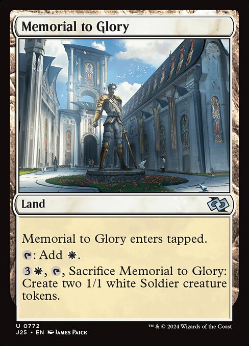 Memorial to Glory enters tapped.
{T}: Add {W}.
{3}{W}, {T}, Sacrifice Memorial to Glory: Create two 1/1 white Soldier creature tokens.