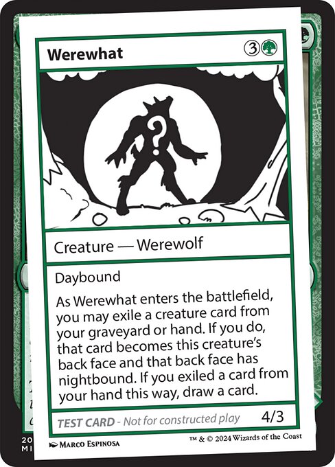 Daybound
As Werewhat enters the battlefield, you may exile a creature card from your graveyard or hand. If you do, that card becomes this creature's back face and that back face has nightbound. If you exiled a card from your hand this way, draw a card.