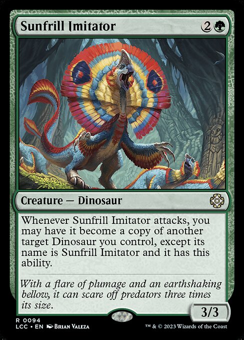 Whenever this creature attacks, you may have it become a copy of another target Dinosaur you control, except its name is Sunfrill Imitator and it has this ability.