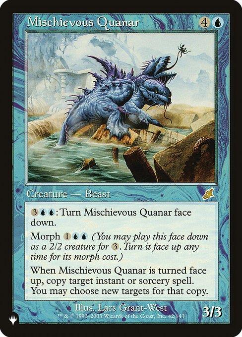 {3}{U}{U}: Turn Mischievous Quanar face down.
Morph {1}{U}{U} (You may cast this card face down as a 2/2 creature for {3}. Turn it face up any time for its morph cost.)
When Mischievous Quanar is turned face up, copy target instant or sorcery spell. You may choose new targets for that copy.