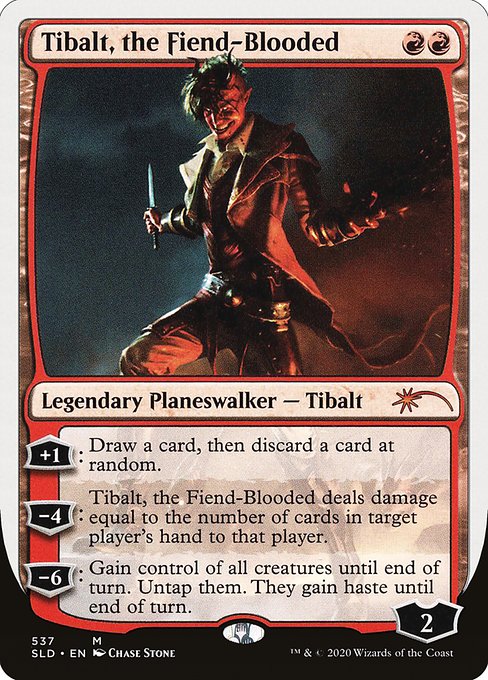 +1: Draw a card, then discard a card at random.
−4: Tibalt, the Fiend-Blooded deals damage equal to the number of cards in target player's hand to that player.
−6: Gain control of all creatures until end of turn. Untap them. They gain haste until end of turn.