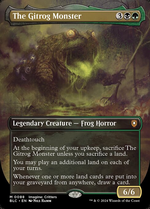Deathtouch
At the beginning of your upkeep, sacrifice The Gitrog Monster unless you sacrifice a land.
You may play an additional land on each of your turns.
Whenever one or more land cards are put into your graveyard from anywhere, draw a card.