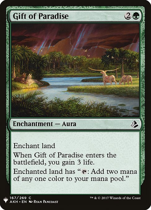 Enchant land
When Gift of Paradise enters, you gain 3 life.
Enchanted land has "{T}: Add two mana of any one color."