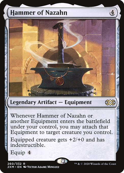 Whenever Hammer of Nazahn or another Equipment enters the battlefield under your control, you may attach that Equipment to target creature you control.
Equipped creature gets +2/+0 and has indestructible.
Equip {4}