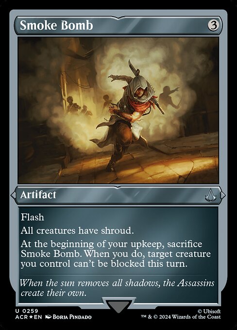 Flash
All creatures have shroud. (They can't be the targets of spells or abilities.)
At the beginning of your upkeep, sacrifice Smoke Bomb. When you do, target creature you control can't be blocked this turn.