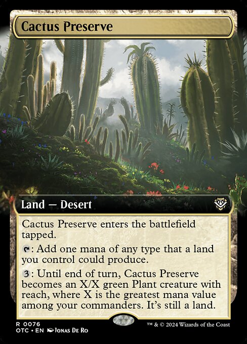 Cactus Preserve enters the battlefield tapped.
{T}: Add one mana of any type that a land you control could produce.
{3}: Until end of turn, Cactus Preserve becomes an X/X green Plant creature with reach, where X is the greatest mana value among your commanders. It's still a land.