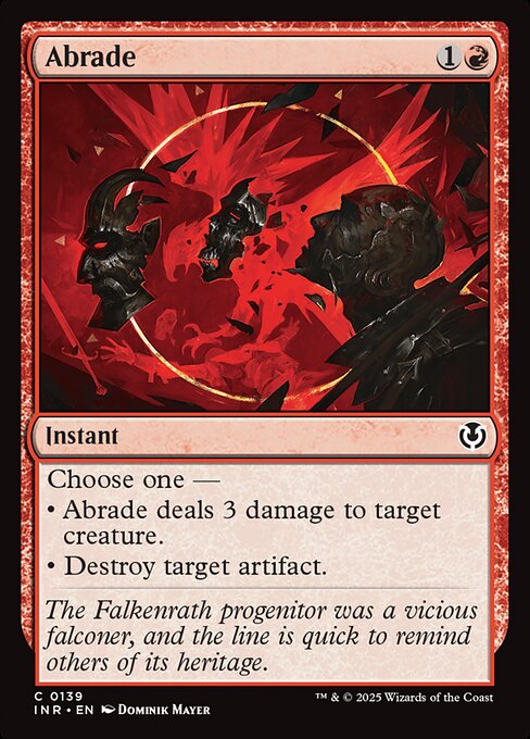 Choose one —
• Abrade deals 3 damage to target creature.
• Destroy target artifact.