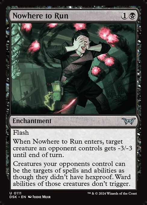 Flash
When Nowhere to Run enters, target creature an opponent controls gets -3/-3 until end of turn.
Creatures your opponents control can be the targets of spells and abilities as though they didn't have hexproof. Ward abilities of those creatures don't trigger.
