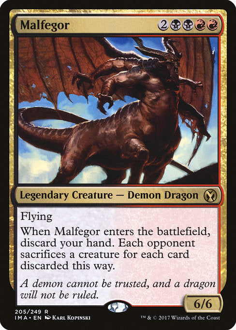 Flying
When Malfegor enters the battlefield, discard your hand. Each opponent sacrifices a creature for each card discarded this way.