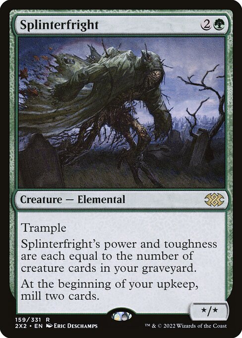 Trample
Splinterfright's power and toughness are each equal to the number of creature cards in your graveyard.
At the beginning of your upkeep, mill two cards.