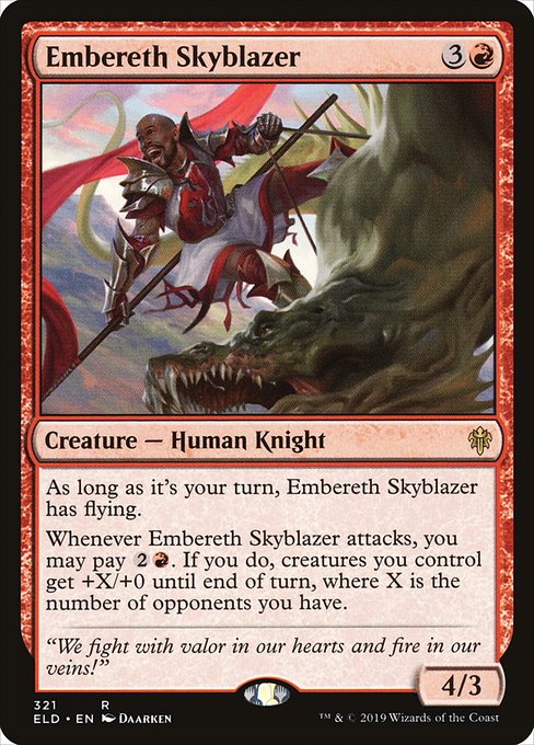 As long as it's your turn, Embereth Skyblazer has flying.
Whenever Embereth Skyblazer attacks, you may pay {2}{R}. If you do, creatures you control get +X/+0 until end of turn, where X is the number of opponents you have.