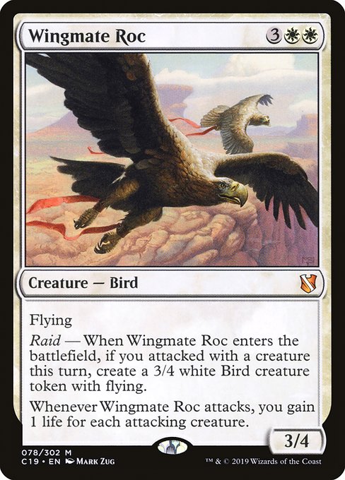 Flying
Raid — When Wingmate Roc enters the battlefield, if you attacked this turn, create a 3/4 white Bird creature token with flying.
Whenever Wingmate Roc attacks, you gain 1 life for each attacking creature.
