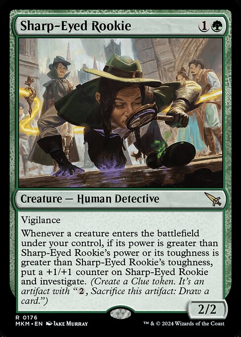 Vigilance
Whenever a creature enters the battlefield under your control, if its power is greater than Sharp-Eyed Rookie's power or its toughness is greater than Sharp-Eyed Rookie's toughness, put a +1/+1 counter on Sharp-Eyed Rookie and investigate. (Create a Clue token. It's an artifact with "{2}, Sacrifice this artifact: Draw a card.")