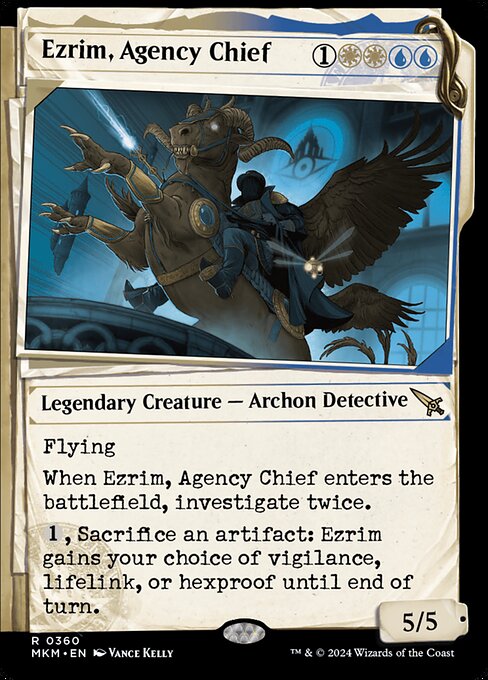 Flying
When Ezrim, Agency Chief enters the battlefield, investigate twice. (To investigate, create a Clue token. It's an artifact with "{2}, Sacrifice this artifact: Draw a card.")
{1}, Sacrifice an artifact: Ezrim gains your choice of vigilance, lifelink, or hexproof until end of turn.