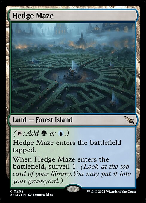 ({T}: Add {G} or {U}.)
Hedge Maze enters the battlefield tapped.
When Hedge Maze enters the battlefield, surveil 1. (Look at the top card of your library. You may put it into your graveyard.)