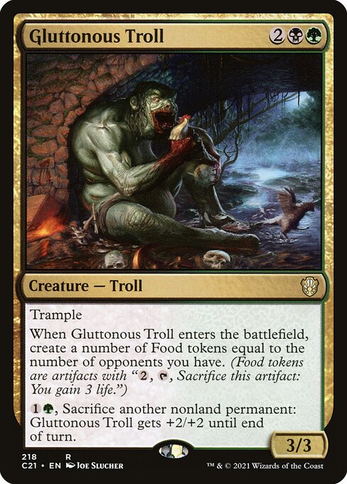 Trample
When Gluttonous Troll enters the battlefield, create a number of Food tokens equal to the number of opponents you have. (Food tokens are artifacts with "{2}, {T}, Sacrifice this artifact: You gain 3 life.")
{1}{G}, Sacrifice another nonland permanent: Gluttonous Troll gets +2/+2 until end of turn.
