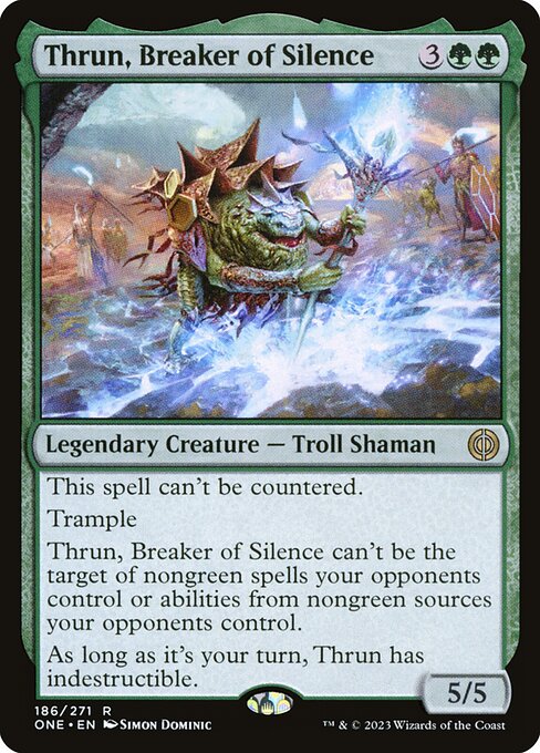 This spell can't be countered.
Trample
Thrun, Breaker of Silence can't be the target of nongreen spells your opponents control or abilities from nongreen sources your opponents control.
As long as it's your turn, Thrun has indestructible.