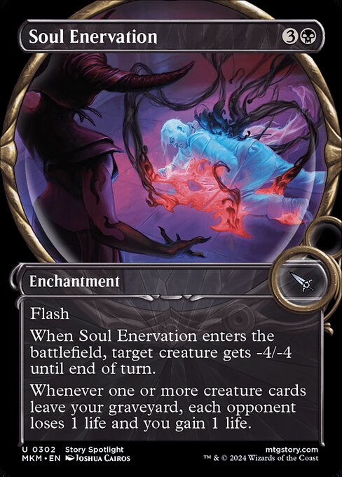 Flash
When Soul Enervation enters the battlefield, target creature gets -4/-4 until end of turn.
Whenever one or more creature cards leave your graveyard, each opponent loses 1 life and you gain 1 life.