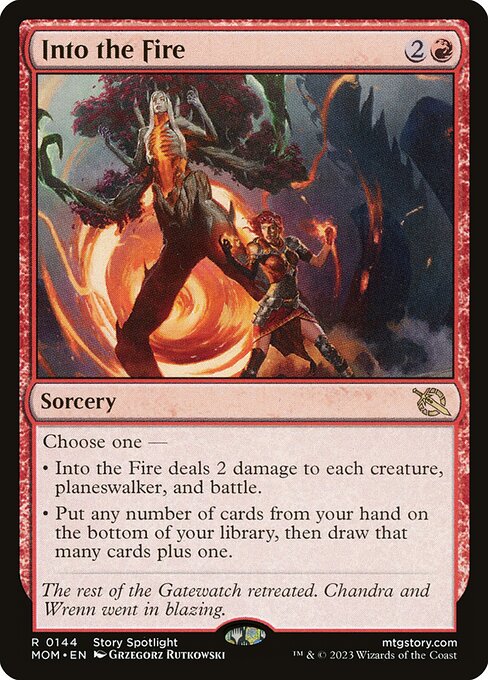 Choose one —
• Into the Fire deals 2 damage to each creature, planeswalker, and battle.
• Put any number of cards from your hand on the bottom of your library, then draw that many cards plus one.