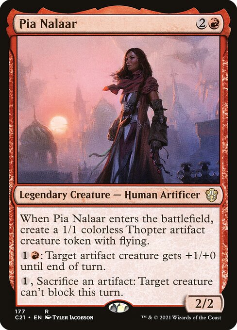 When Pia Nalaar enters the battlefield, create a 1/1 colorless Thopter artifact creature token with flying.
{1}{R}: Target artifact creature gets +1/+0 until end of turn.
{1}, Sacrifice an artifact: Target creature can't block this turn.