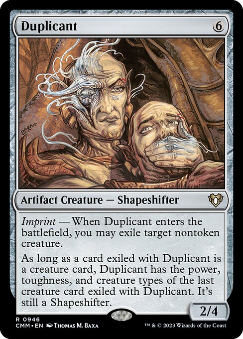 Imprint — When Duplicant enters the battlefield, you may exile target nontoken creature.
As long as a card exiled with Duplicant is a creature card, Duplicant has the power, toughness, and creature types of the last creature card exiled with Duplicant. It's still a Shapeshifter.