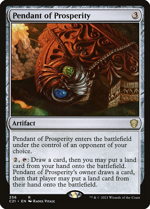 Pendant of Prosperity enters the battlefield under the control of an opponent of your choice.
{2}, {T}: Draw a card, then you may put a land card from your hand onto the battlefield. Pendant of Prosperity's owner draws a card, then that player may put a land card from their hand onto the battlefield.