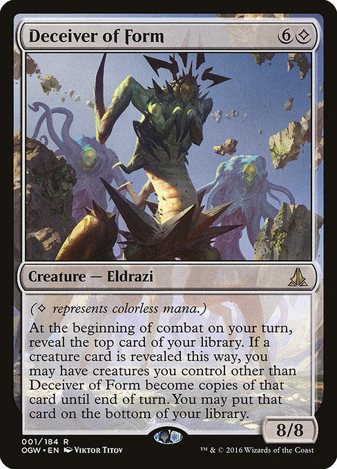 ({C} represents colorless mana.)
At the beginning of combat on your turn, reveal the top card of your library. If a creature card is revealed this way, you may have creatures you control other than Deceiver of Form become copies of that card until end of turn. You may put that card on the bottom of your library.